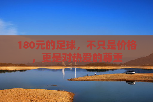 180元的足球，不只是价格，更是对热爱的尊重