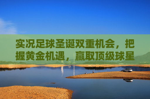 实况足球圣诞双重机会，把握黄金机遇，赢取顶级球星卡！
