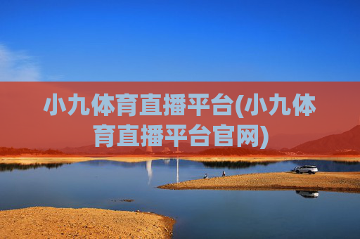 小九体育直播平台(小九体育直播平台官网)