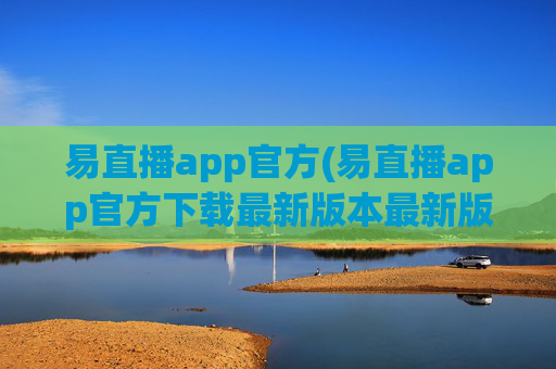 易直播app官方(易直播app官方下载最新版本最新版本)