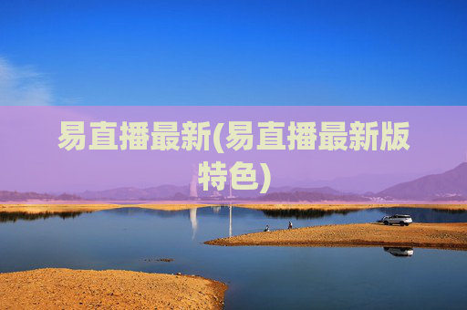 易直播最新(易直播最新版特色)
