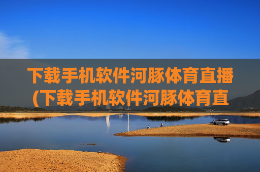 下载手机软件河豚体育直播(下载手机软件河豚体育直播app)