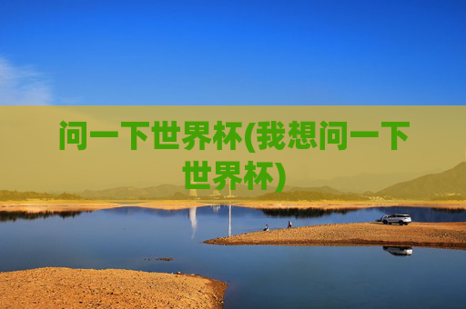 问一下世界杯(我想问一下世界杯)