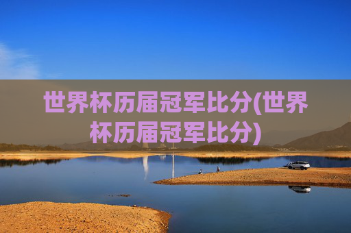 世界杯历届冠军比分(世界杯历届冠军比分)