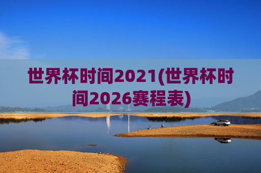 世界杯时间2021(世界杯时间2026赛程表)