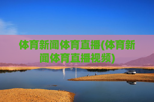 体育新闻体育直播(体育新闻体育直播视频)