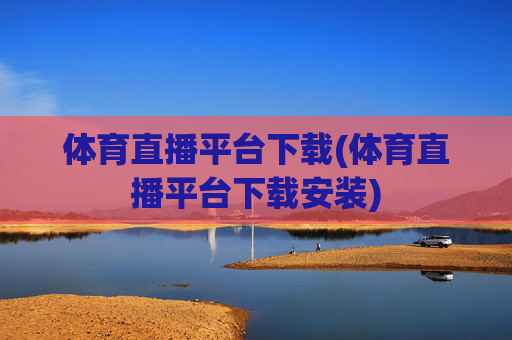 体育直播平台下载(体育直播平台下载安装)