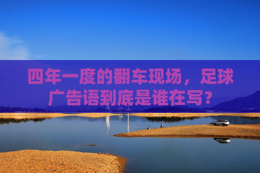 四年一度的翻车现场,足球广告语到底是谁在写?