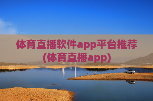 体育直播软件app平台推荐(体育直播app)