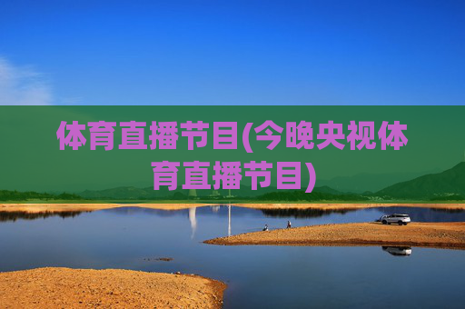 体育直播节目(今晚央视体育直播节目)