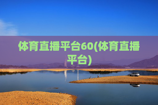 体育直播平台60(体育直播平台)