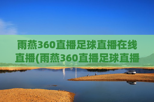 雨燕360直播足球直播在线直播(雨燕360直播足球直播在线直播中国女蓝)
