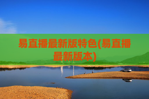 易直播最新版特色(易直播最新版本)
