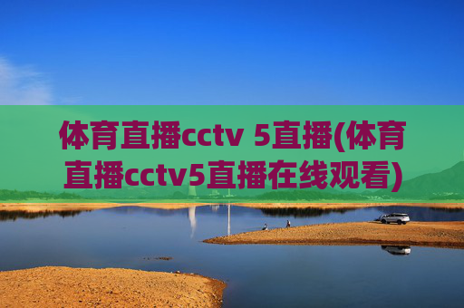 体育直播cctv 5直播(体育直播cctv5直播在线观看)