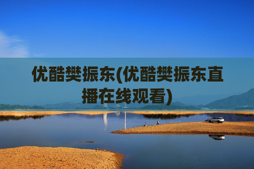 优酷樊振东(优酷樊振东直播在线观看)