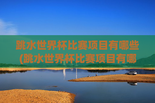 跳水世界杯比赛项目有哪些(跳水世界杯比赛项目有哪些名称)