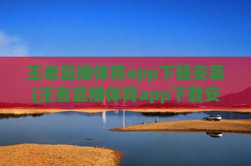 王者直播体育app下载安装(王者直播体育app下载安装苹果)