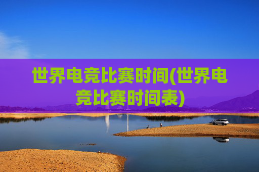 世界电竞比赛时间(世界电竞比赛时间表)
