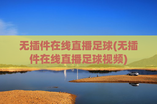 无插件在线直播足球(无插件在线直播足球视频)