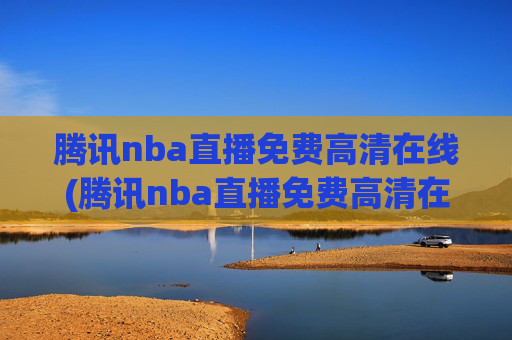 腾讯nba直播免费高清在线(腾讯nba直播免费高清在线观看)