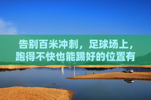 告别百米冲刺,足球场上,跑得不快也能踢好的位置有哪些?