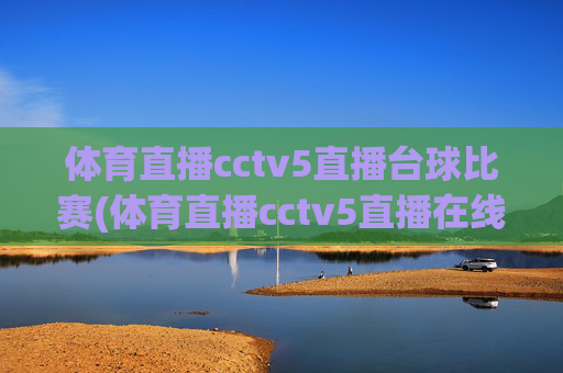 体育直播cctv5直播台球比赛(体育直播cctv5直播在线观看)