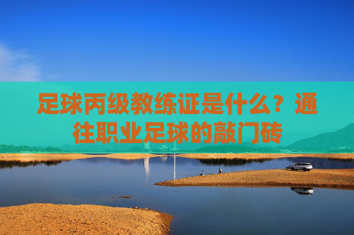 足球丙级教练证是什么？通往职业足球的敲门砖