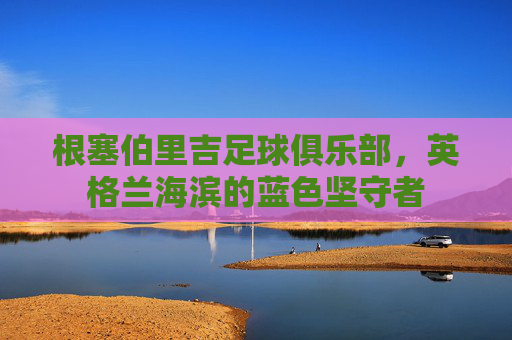 根塞伯里吉足球俱乐部，英格兰海滨的蓝色坚守者