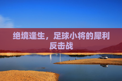 绝境逢生，足球小将的犀利反击战