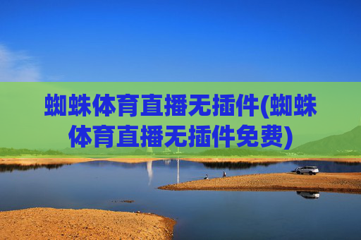 蜘蛛体育直播无插件(蜘蛛体育直播无插件免费)