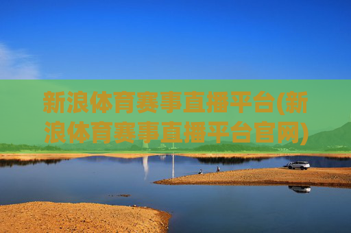 新浪体育赛事直播平台(新浪体育赛事直播平台官网)