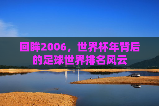 回眸2006,世界杯年背后的足球世界排名风云