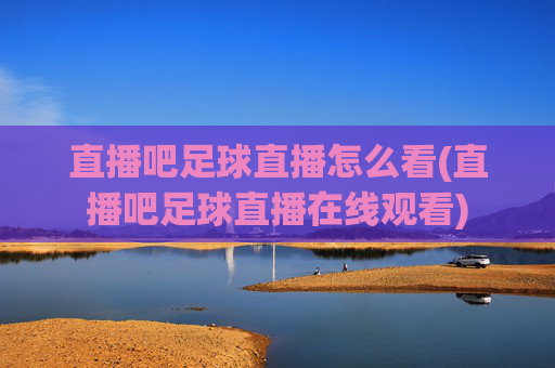 直播吧足球直播怎么看(直播吧足球直播在线观看)