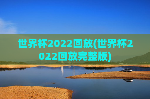 世界杯2022回放(世界杯2022回放完整版)