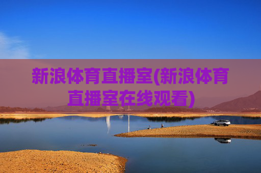 新浪体育直播室(新浪体育直播室在线观看)