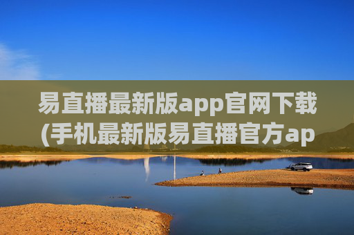 易直播最新版app官网下载(手机最新版易直播官方app下载)
