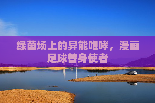 绿茵场上的异能咆哮，漫画足球替身使者