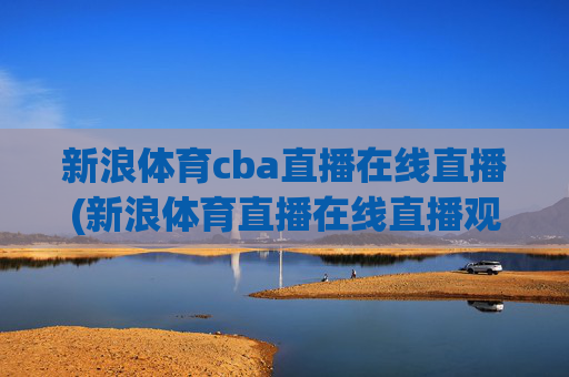 新浪体育cba直播在线直播(新浪体育直播在线直播观看)