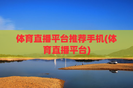 体育直播平台推荐手机(体育直播平台)