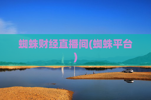 蜘蛛财经直播间(蜘蛛平台)