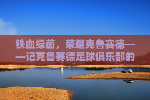 铁血绿茵,荣耀克鲁赛德——记克鲁赛德足球俱乐部的铁血征程