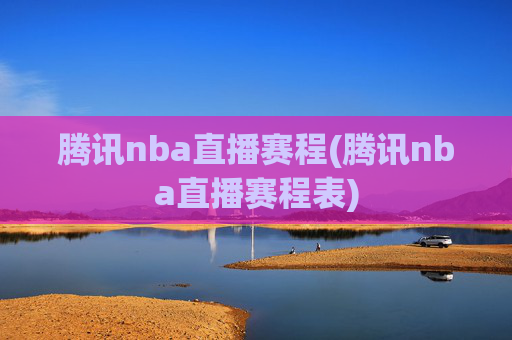 腾讯nba直播赛程(腾讯nba直播赛程表)