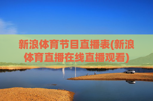 新浪体育节目直播表(新浪体育直播在线直播观看)