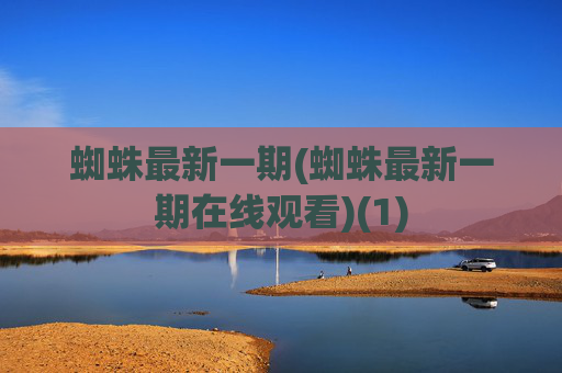 蜘蛛最新一期(蜘蛛最新一期在线观看)(1)