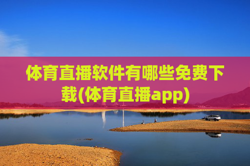 体育直播软件有哪些免费下载(体育直播app)
