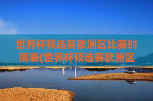 世界杯预选赛欧洲区比赛时间表(世界杯预选赛欧洲区比赛时间表格)