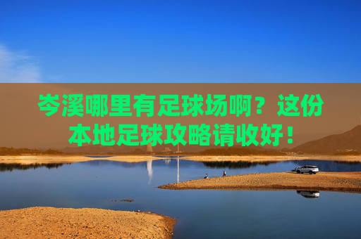 岑溪哪里有足球场啊？这份本地足球攻略请收好！