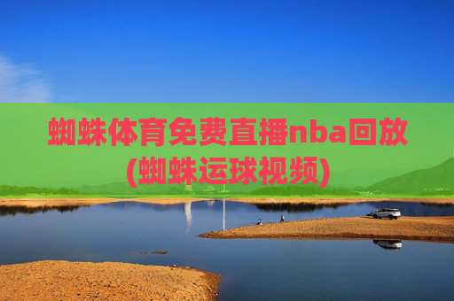蜘蛛体育免费直播nba回放(蜘蛛运球视频)