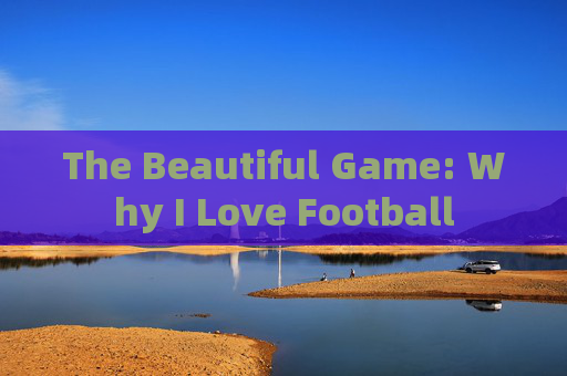 The Beautiful Game: Why I Love Football