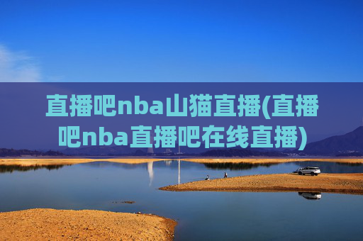 直播吧nba山猫直播(直播吧nba直播吧在线直播)